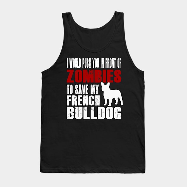 I Would Push You In Front Of Zombies To Save My French Bulldog Tank Top by Yesteeyear